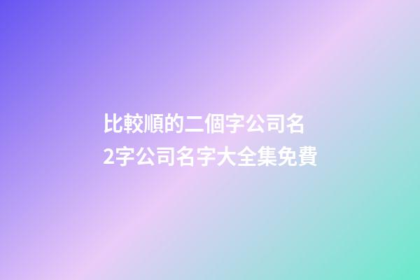 比較順的二個字公司名 2字公司名字大全集免費